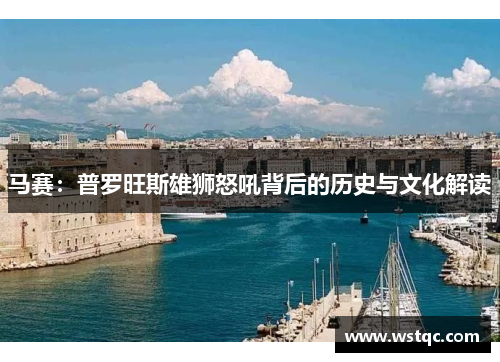马赛：普罗旺斯雄狮怒吼背后的历史与文化解读