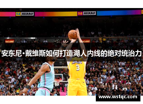 安东尼·戴维斯如何打造湖人内线的绝对统治力