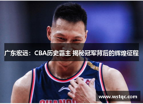 广东宏远：CBA历史霸主 揭秘冠军背后的辉煌征程