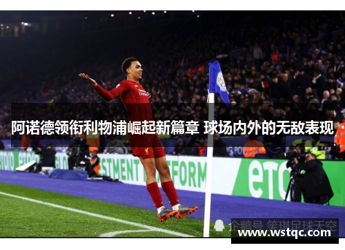 阿诺德领衔利物浦崛起新篇章 球场内外的无敌表现