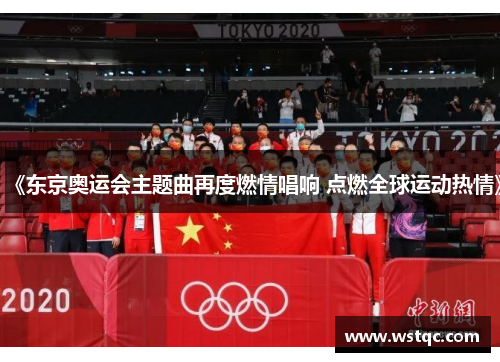 《东京奥运会主题曲再度燃情唱响 点燃全球运动热情》