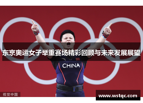 东京奥运女子举重赛场精彩回顾与未来发展展望