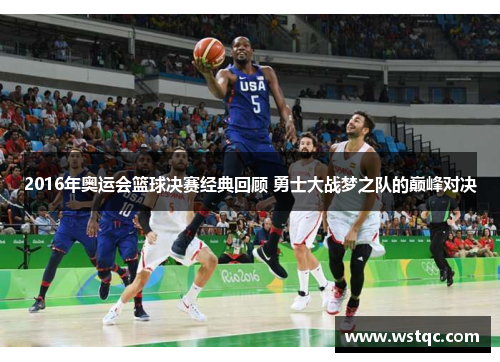 2016年奥运会篮球决赛经典回顾 勇士大战梦之队的巅峰对决