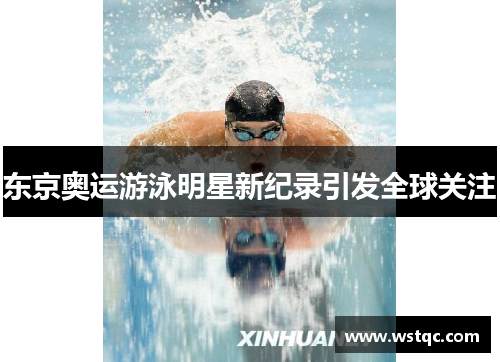 东京奥运游泳明星新纪录引发全球关注