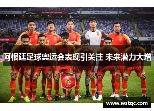 阿根廷足球奥运会表现引关注 未来潜力大增